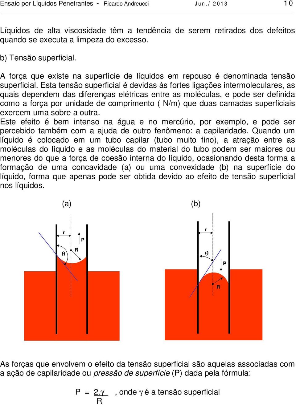 Esta tensão superficial é devidas às fortes ligações intermoleculares, as quais dependem das diferenças elétricas entre as moléculas, e pode ser definida como a força por unidade de comprimento (