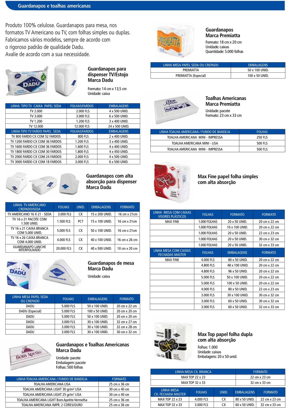 Guardanapos para dispenser TV/Estojo Formato: 14 cm x 13,5 cm Unidade: caixa LINHA TIPO TV CAIXA PAPEL SEDA FOLHAS/FARDOS EMBALAGENS TV 2.000 2.000 FLS 4 x 500 UNID. TV 3.000 3.000 FLS 6 x 500 UNID.