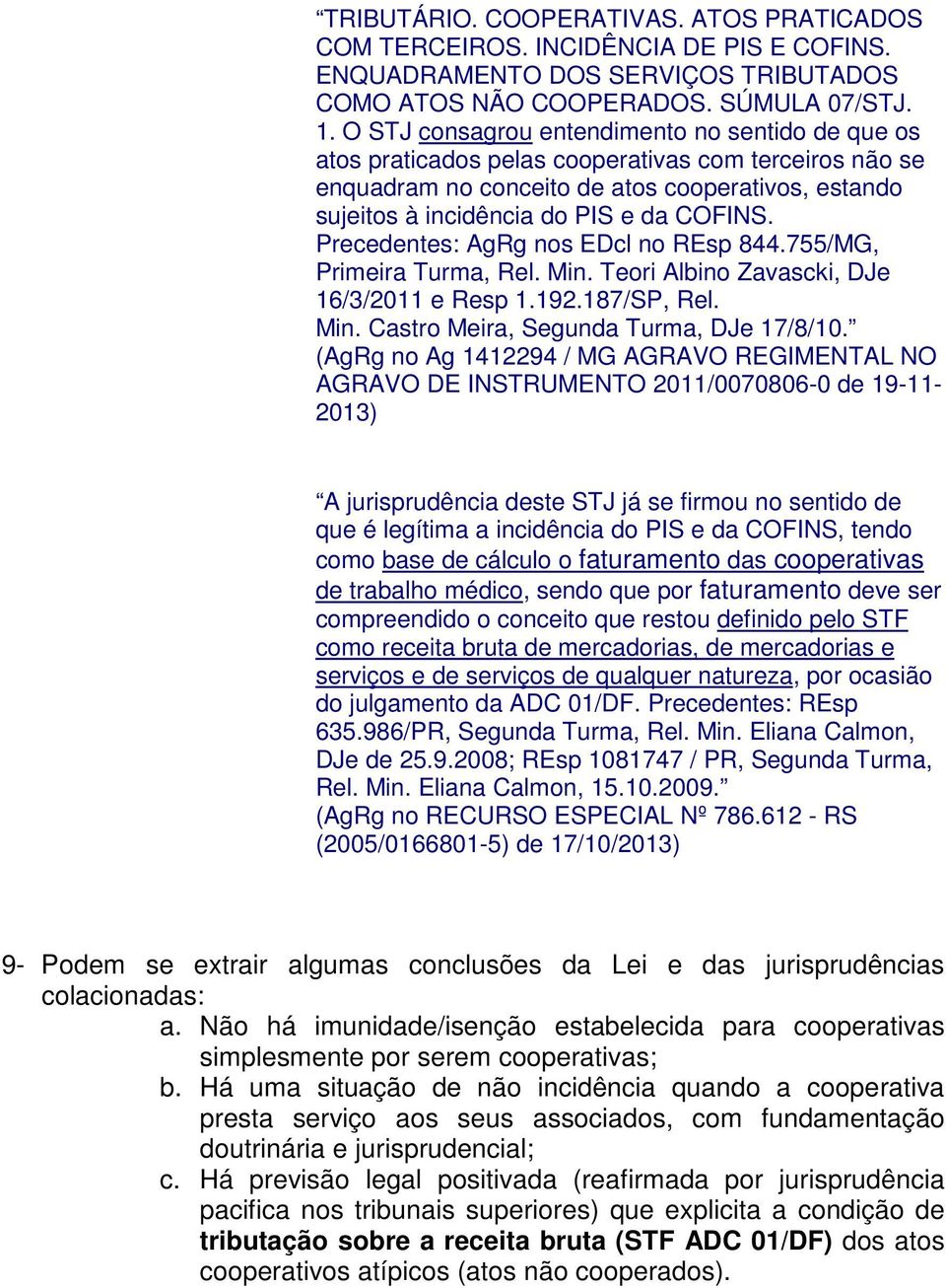 Precedentes: AgRg nos EDcl no REsp 844.755/MG, Primeira Turma, Rel. Min. Teori Albino Zavascki, DJe 16/3/2011 e Resp 1.192.187/SP, Rel. Min. Castro Meira, Segunda Turma, DJe 17/8/10.