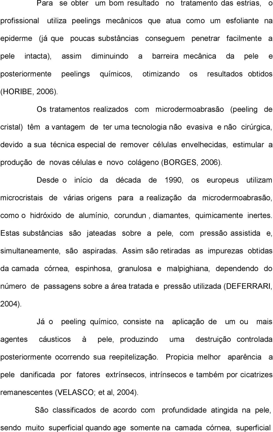 Os tratamentos realizados com microdermoabrasão (peeling de cristal) têm a vantagem de ter uma tecnologia não evasiva e não cirúrgica, devido a sua técnica especial de remover células envelhecidas,