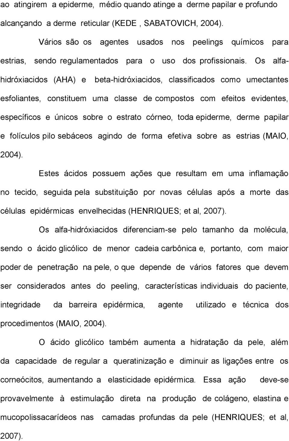 Os alfahidróxiacidos (AHA) e beta-hidróxiacidos, classificados como umectantes esfoliantes, constituem uma classe de compostos com efeitos evidentes, específicos e únicos sobre o estrato córneo, toda