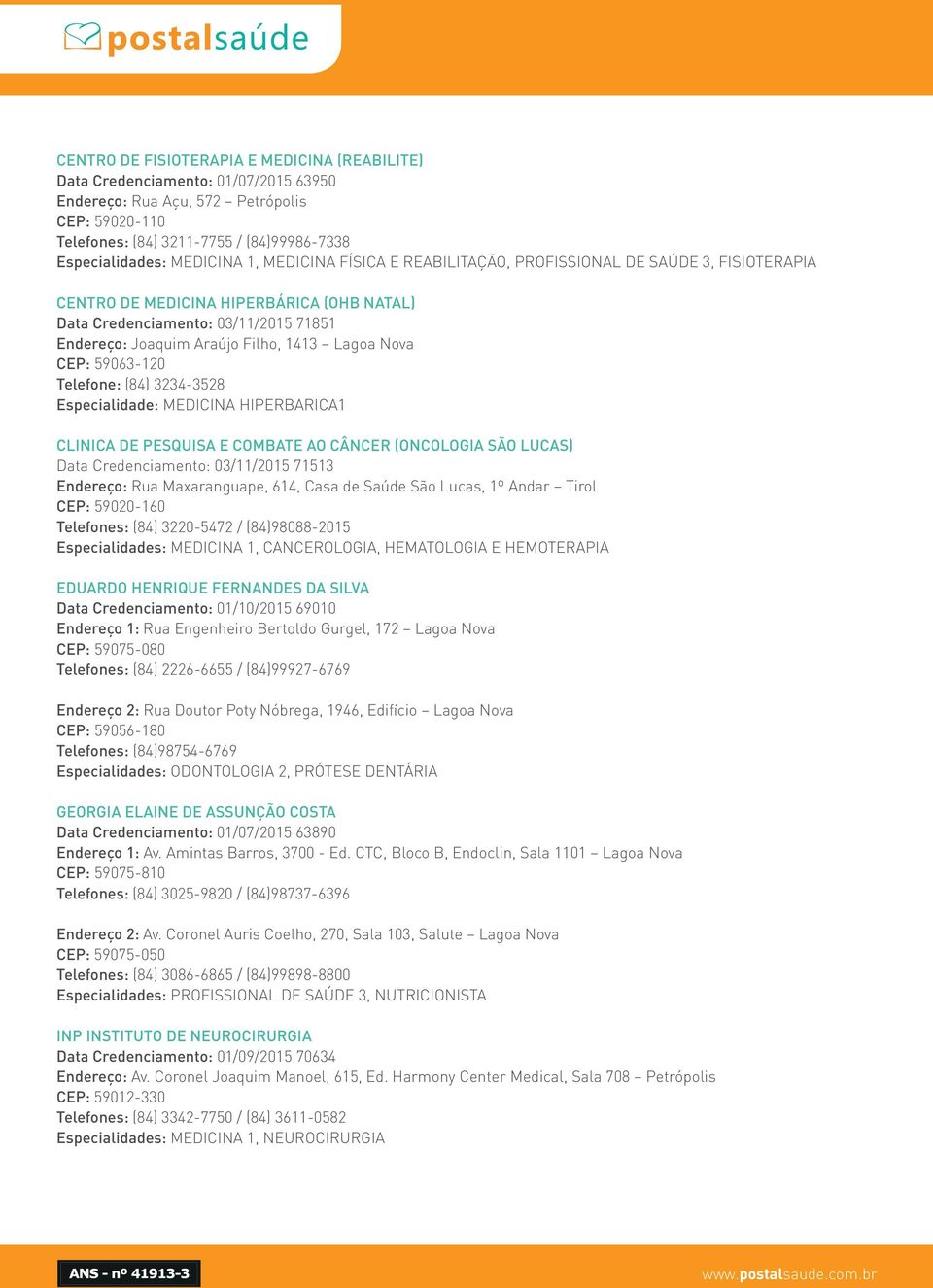 Lagoa Nova CEP: 59063-120 Telefone: (84) 3234-3528 Especialidade: MEDICINA HIPERBARICA1 CLINICA DE PESQUISA E COMBATE AO CÂNCER (ONCOLOGIA SÃO LUCAS) Data Credenciamento: 03/11/2015 71513 Endereço: