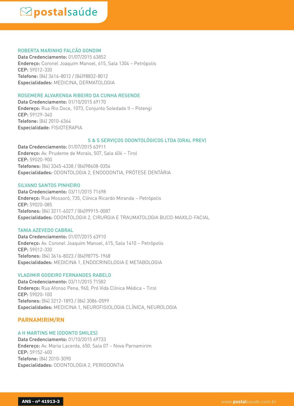 Especialidade: FISIOTERAPIA S & S SERVIÇOS ODONTOLÓGICOS LTDA (ORAL PREV) Data Credenciamento: 01/07/2015 63911 Endereço: Av.