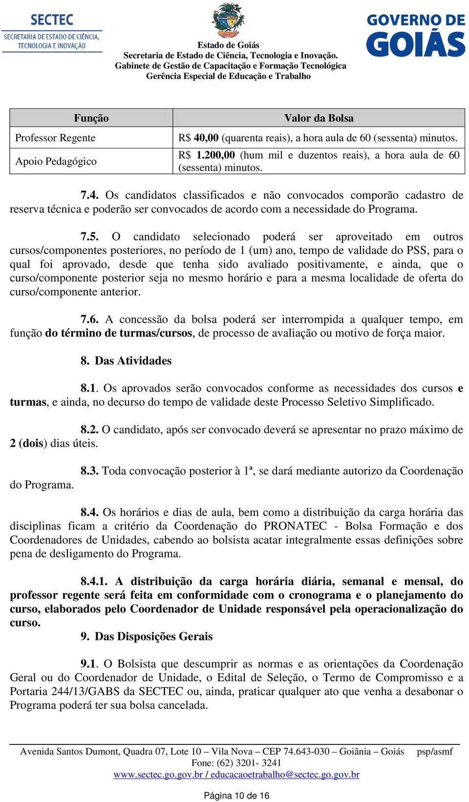 O candidato selecionado poderá ser aproveitado em outros cursos/componentes posteriores, no período de 1 (um) ano, tempo de validade do PSS, para o qual foi aprovado, desde que tenha sido avaliado