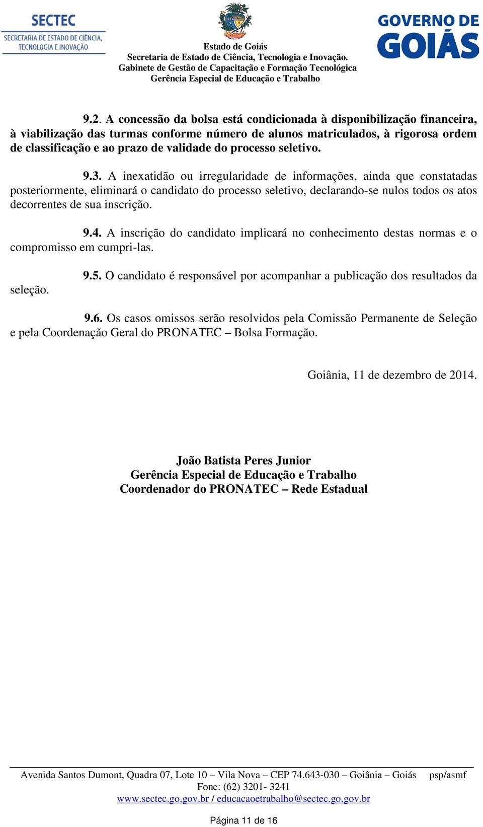 A inexatidão ou irregularidade de informações, ainda que constatadas posteriormente, eliminará o candidato do processo seletivo, declarando-se nulos todos os atos decorrentes de sua inscrição. 9.4.