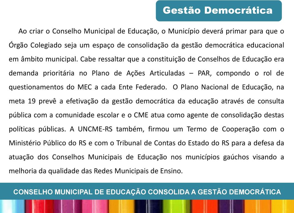 O Plano Nacional de Educação, na meta 19 prevê a efetivação da gestão democrática da educação através de consulta pública com a comunidade escolar e o CME atua como agente de consolidação destas