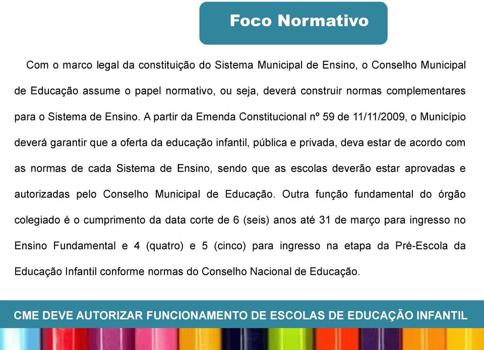 A partir da Emenda Constitucional nº 59 de 11/11/2009, o Município deverá garantir que a oferta da educação infantil, pública e privada, deva estar de acordo com as normas de cada Sistema de Ensino,