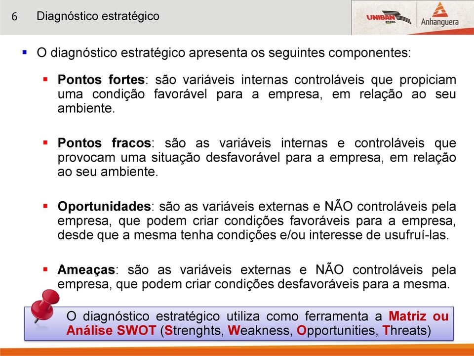 Oportunidades: são as variáveis externas e NÃO controláveis pela empresa, que podem criar condições favoráveis para a empresa, desde que a mesma tenha condições e/ou interesse de usufruí-las.