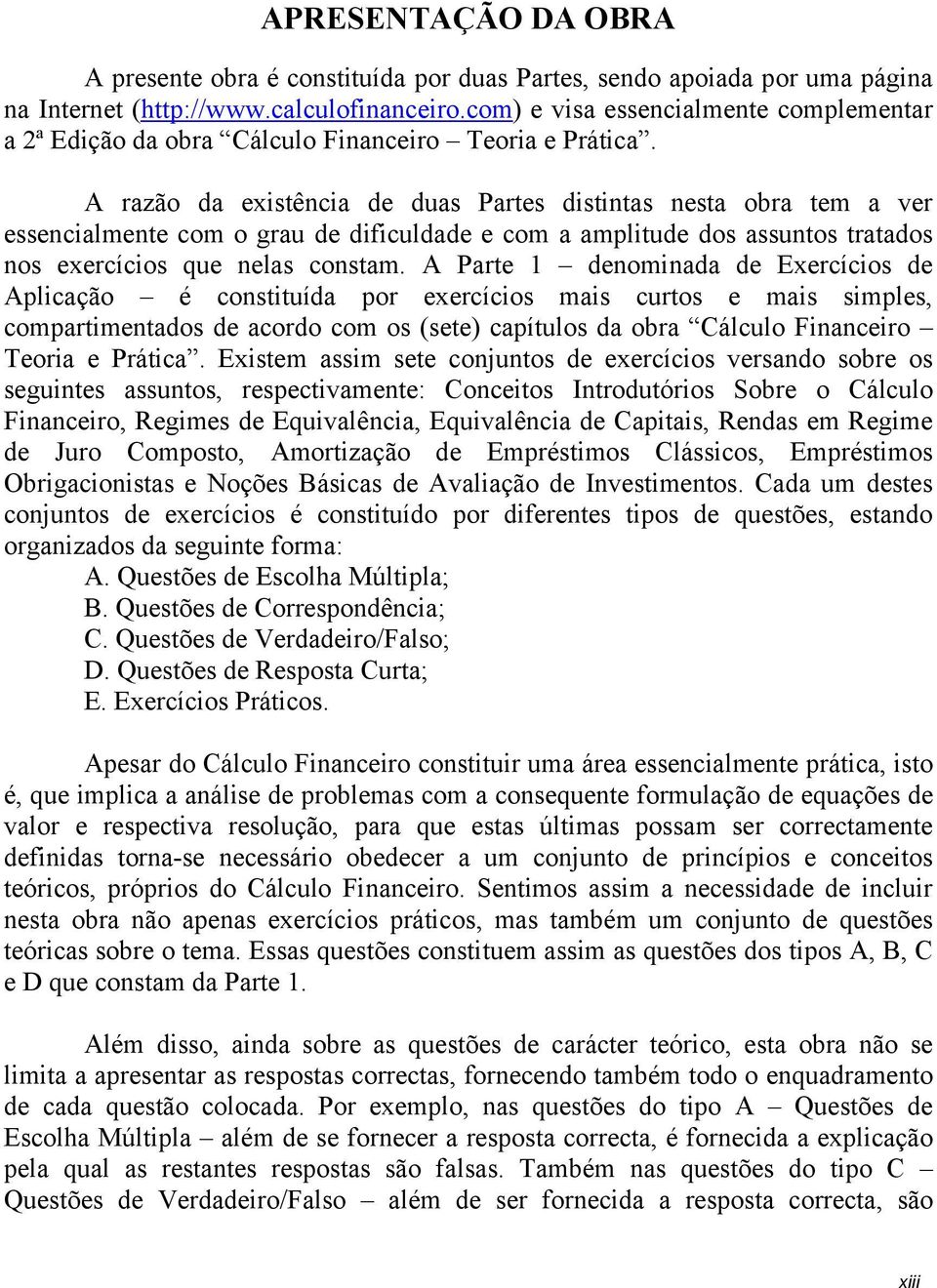 A razão da existência de duas Partes distintas nesta obra tem a ver essencialmente com o grau de dificuldade e com a amplitude dos assuntos tratados nos exercícios que nelas constam.