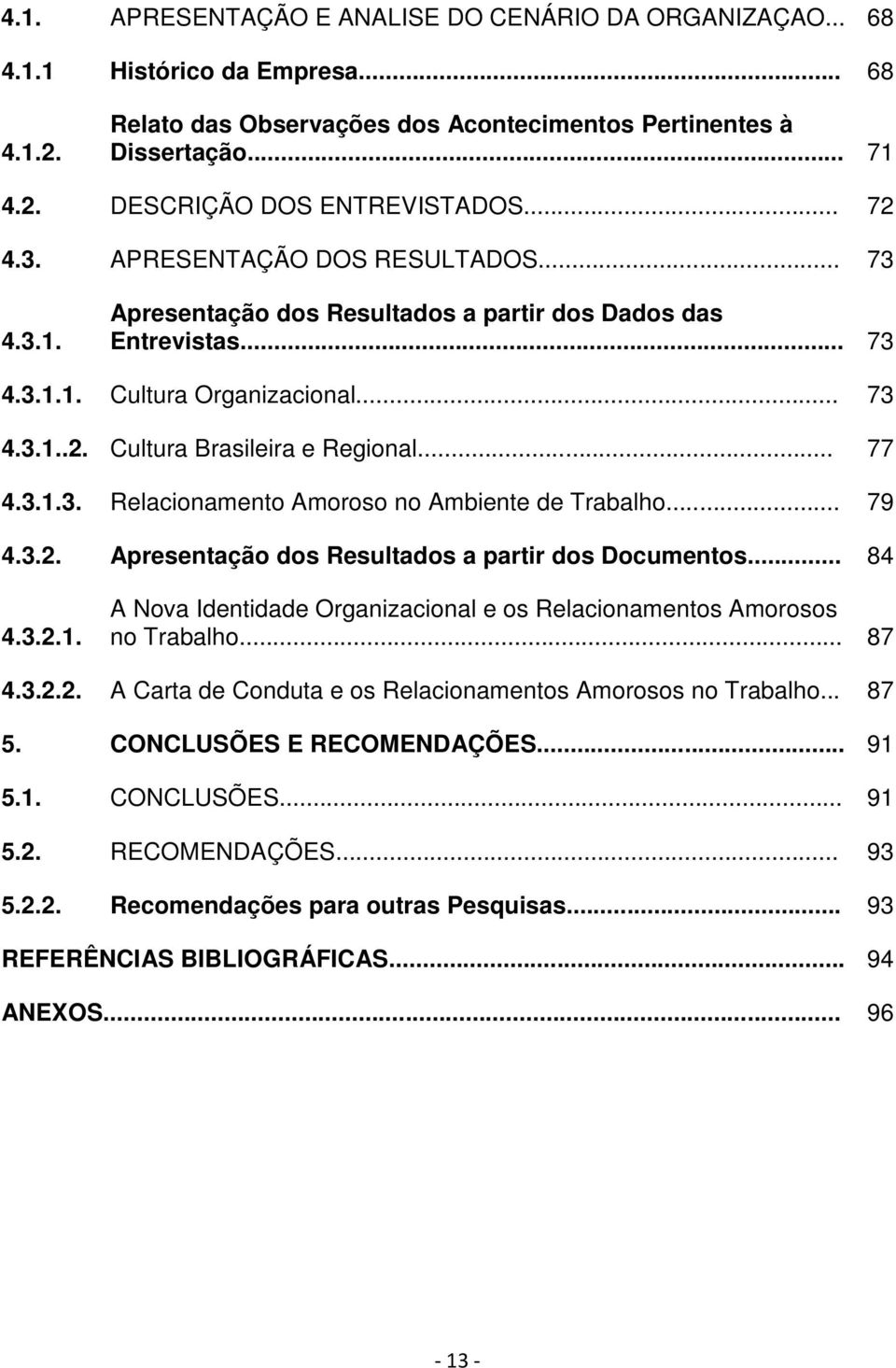 .. 77 4.3.1.3. Relacionamento Amoroso no Ambiente de Trabalho... 79 4.3.2. Apresentação dos Resultados a partir dos Documentos... 84 4.3.2.1. A Nova Identidade Organizacional e os Relacionamentos Amorosos no Trabalho.