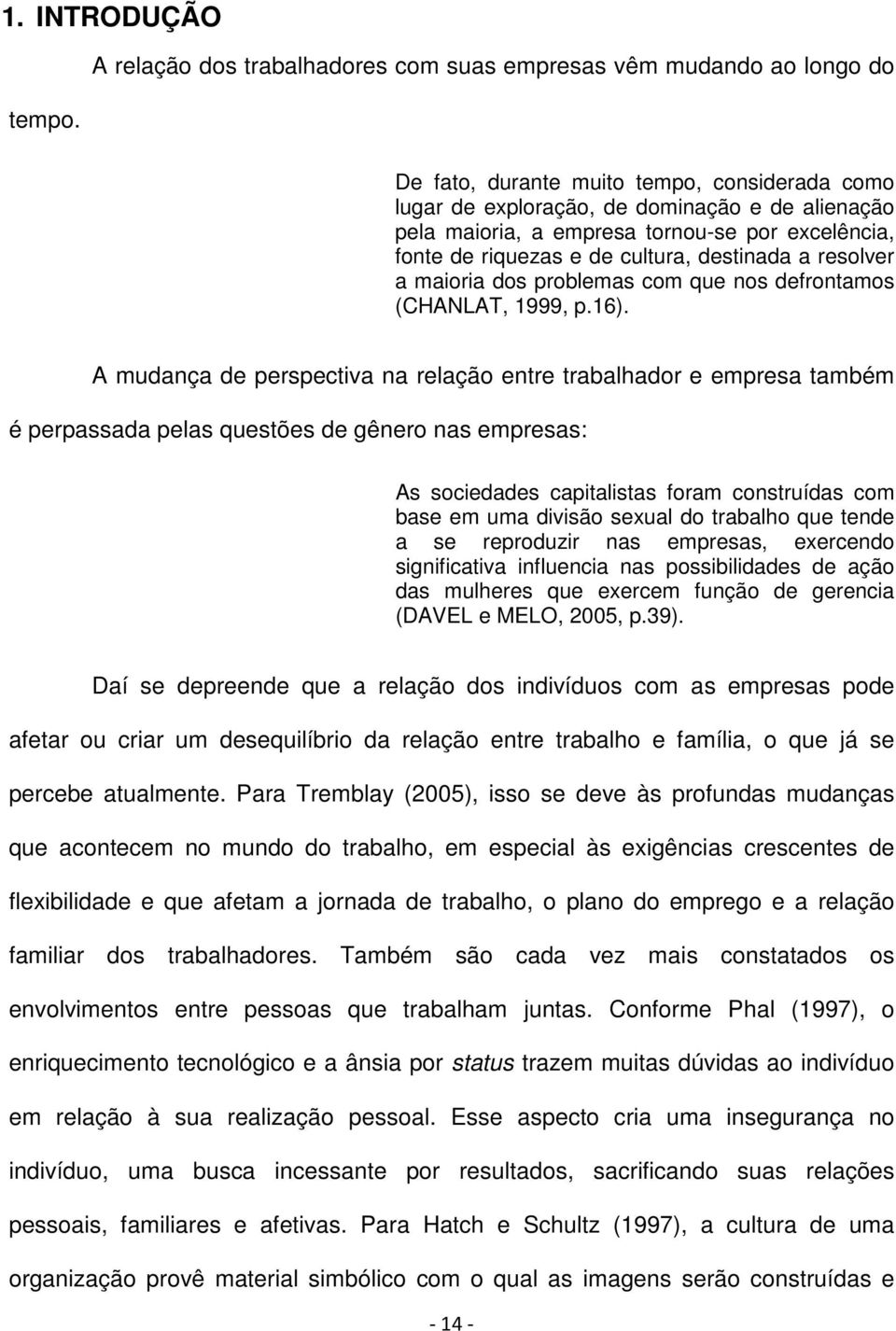 por excelência, fonte de riquezas e de cultura, destinada a resolver a maioria dos problemas com que nos defrontamos (CHANLAT, 1999, p.16).