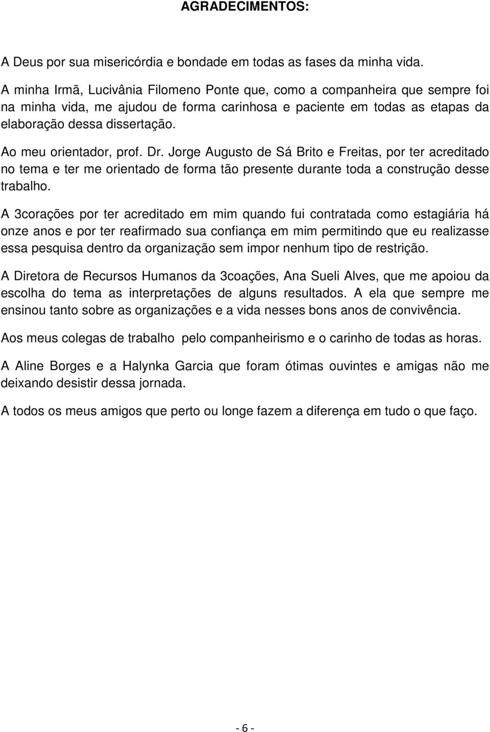 Ao meu orientador, prof. Dr. Jorge Augusto de Sá Brito e Freitas, por ter acreditado no tema e ter me orientado de forma tão presente durante toda a construção desse trabalho.