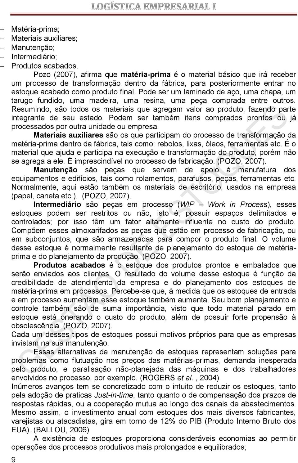 Pode ser um laminado de aço, uma chapa, um tarugo fundido, uma madeira, uma resina, uma peça comprada entre outros.