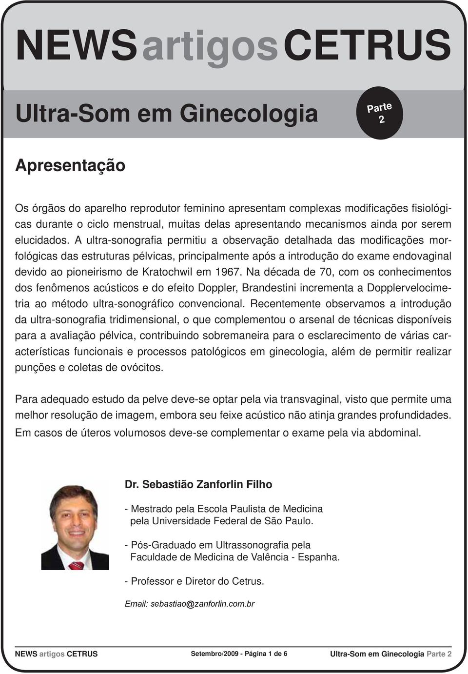 A ultra-sonografi a permitiu a observação detalhada das modifi cações morfológicas das estruturas pélvicas, principalmente após a introdução do exame endovaginal devido ao pioneirismo de Kratochwil