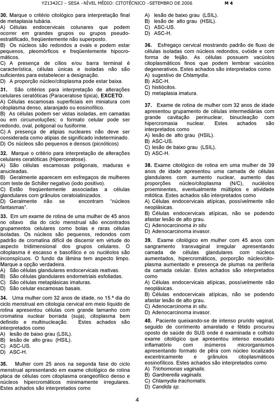 B) Os núcleos são redondos a ovais e podem estar pequenos, pleomórficos e freqüentemente hipocromáticos.