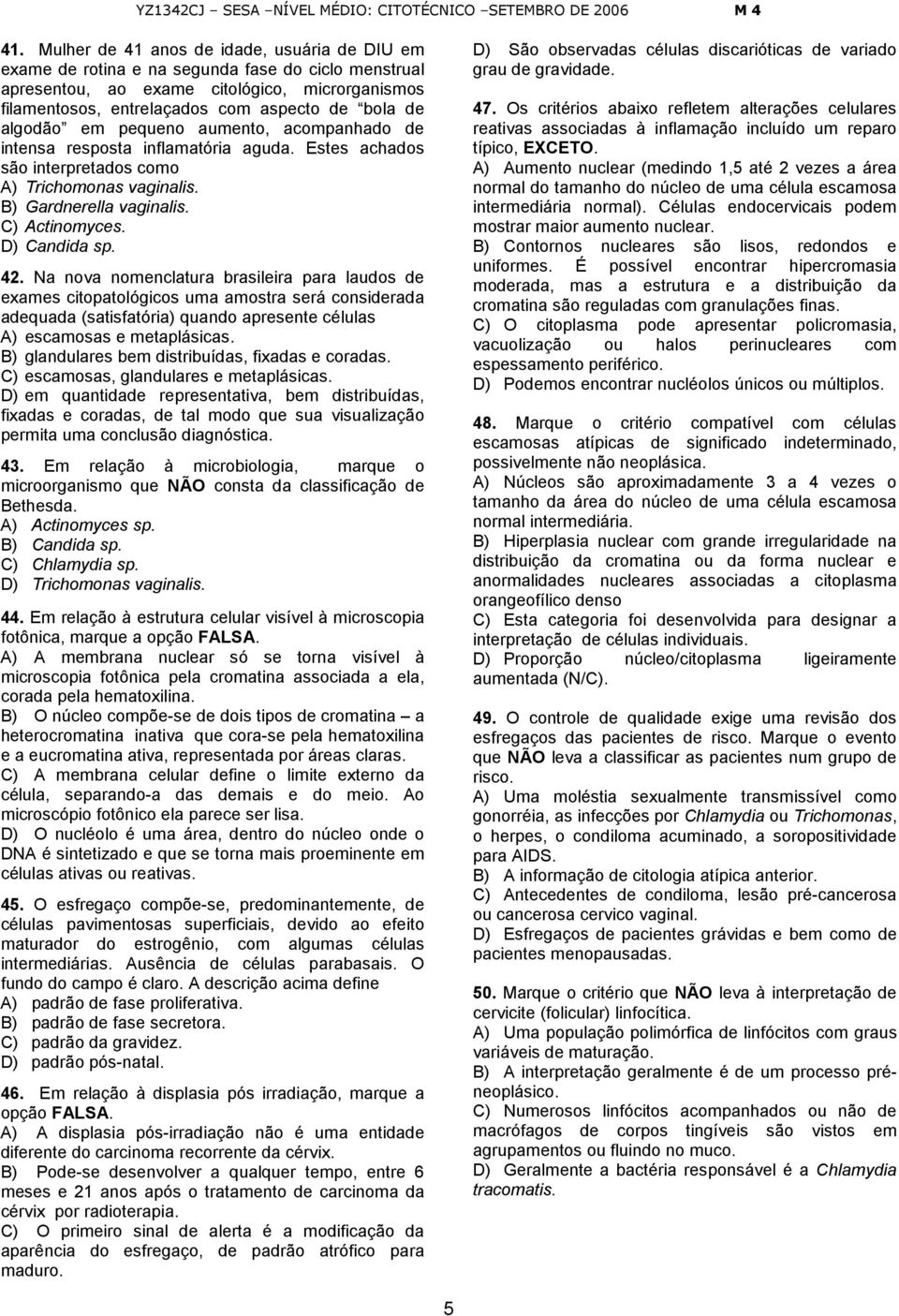 D) Candida sp. 42. Na nova nomenclatura brasileira para laudos de exames citopatológicos uma amostra será considerada adequada (satisfatória) quando apresente células A) escamosas e metaplásicas.