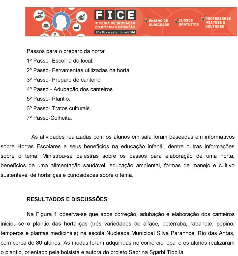 As atividades realizadas com os alunos em sala foram baseadas em informativos sobre Hortas Escolares e seus benefícios na educação infantil, dentre outras informações sobre o tema.