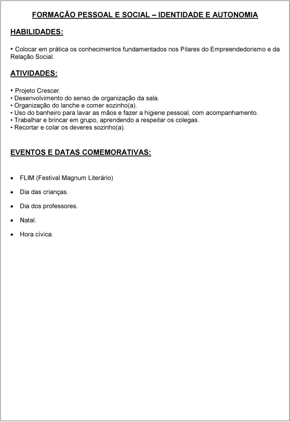 Uso do banheiro para lavar as mãos e fazer a higiene pessoal, com acompanhamento. Trabalhar e brincar em grupo, aprendendo a respeitar os colegas.