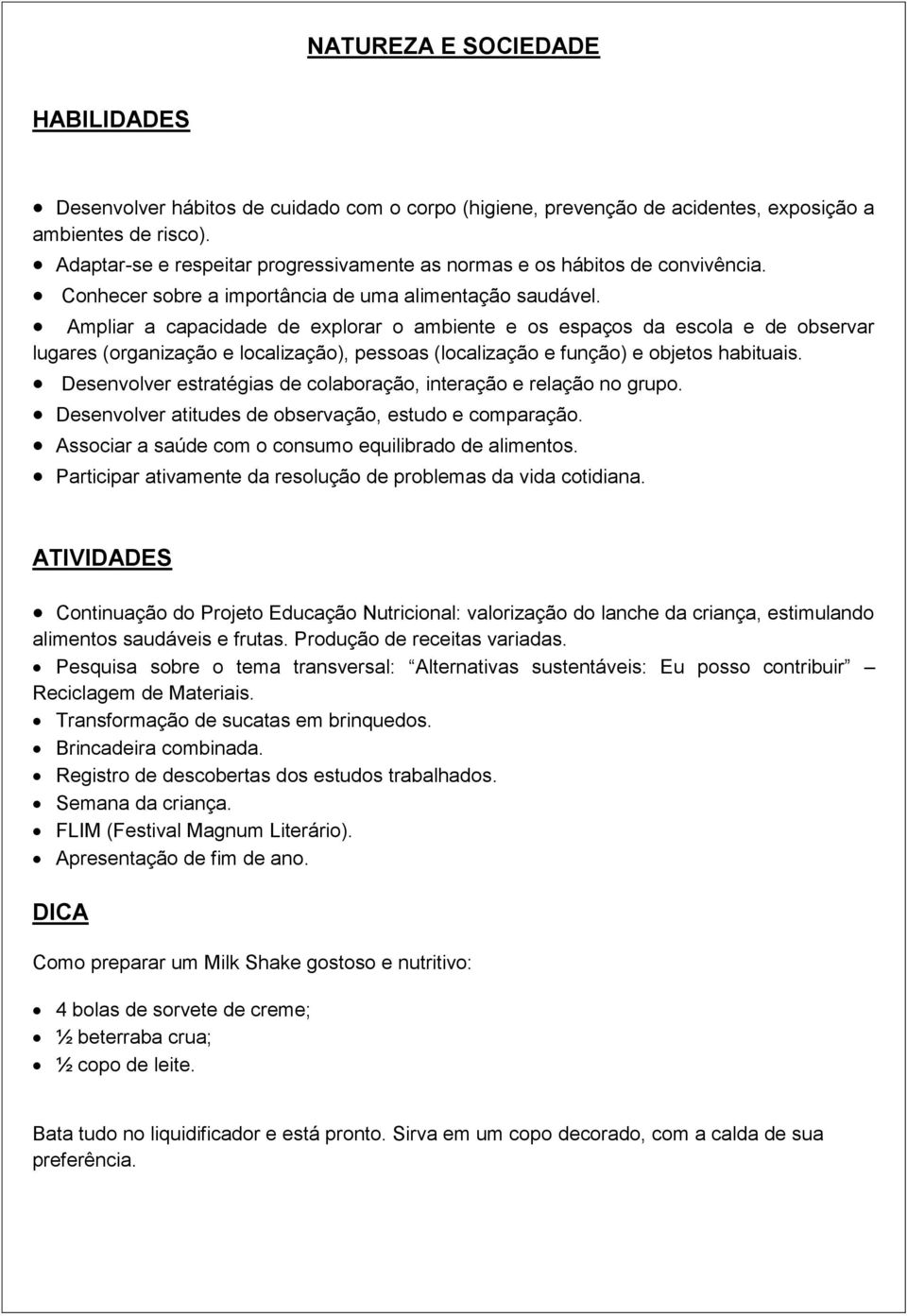 Ampliar a capacidade de explorar o ambiente e os espaços da escola e de observar lugares (organização e localização), pessoas (localização e função) e objetos habituais.