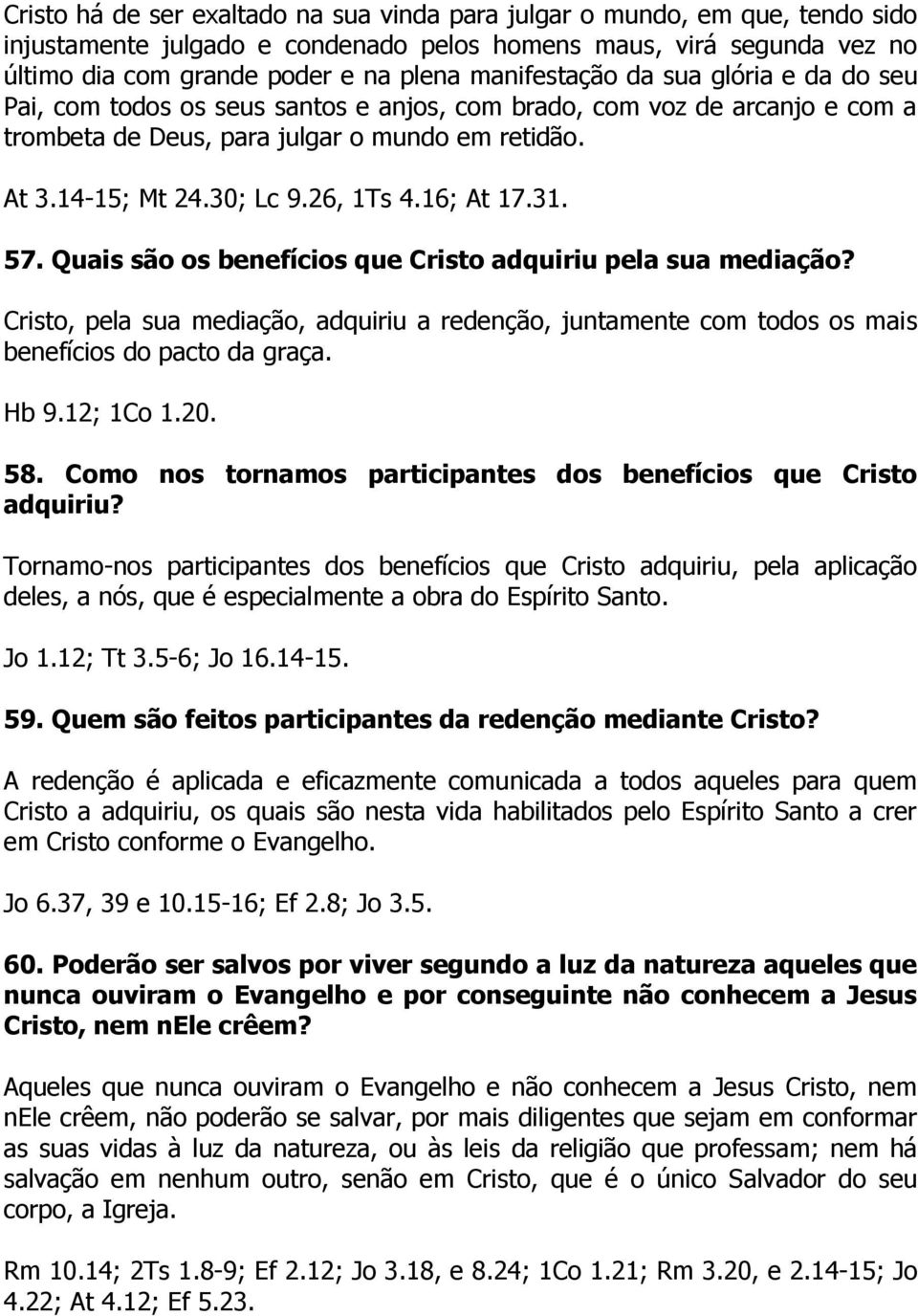 26, 1Ts 4.16; At 17.31. 57. Quais são os benefícios que Cristo adquiriu pela sua mediação? Cristo, pela sua mediação, adquiriu a redenção, juntamente com todos os mais benefícios do pacto da graça.