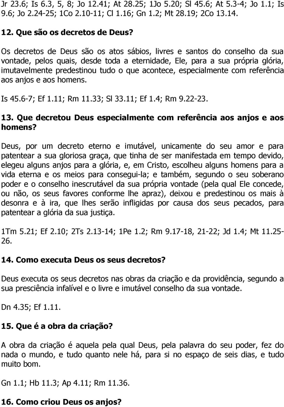 acontece, especialmente com referência aos anjos e aos homens. Is 45.6-7; Ef 1.11; Rm 11.33; Sl 33.11; Ef 1.4; Rm 9.22-23. 13. Que decretou Deus especialmente com referência aos anjos e aos homens?