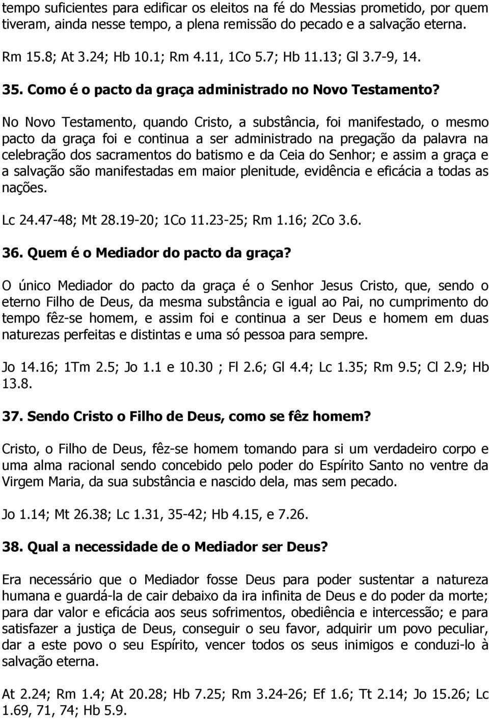 No Novo Testamento, quando Cristo, a substância, foi manifestado, o mesmo pacto da graça foi e continua a ser administrado na pregação da palavra na celebração dos sacramentos do batismo e da Ceia do