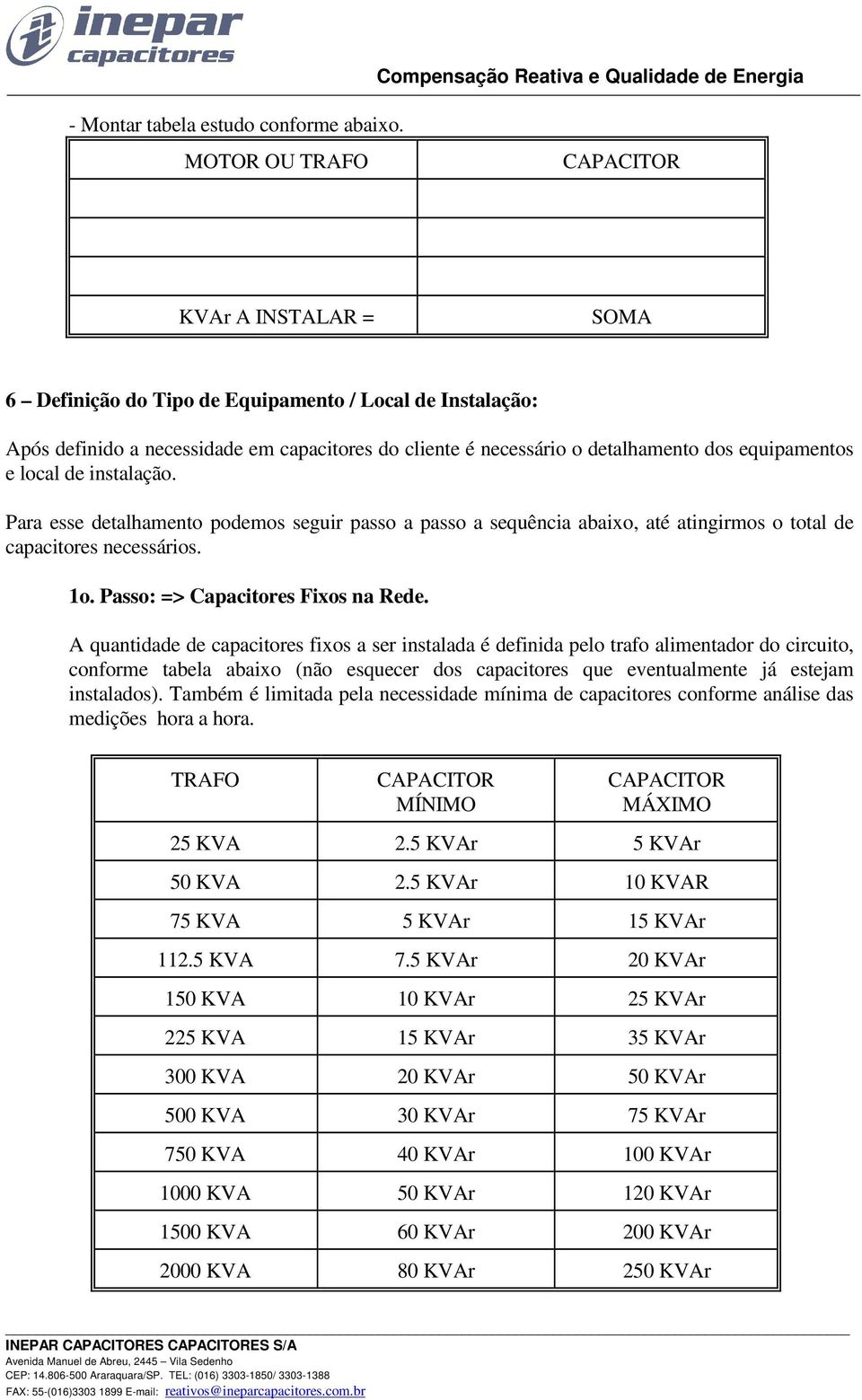 equipamentos e local de instalação. Para esse detalhamento podemos seguir passo a passo a sequência abaixo, até atingirmos o total de capacitores necessários. 1o. Passo: => Capacitores Fixos na Rede.