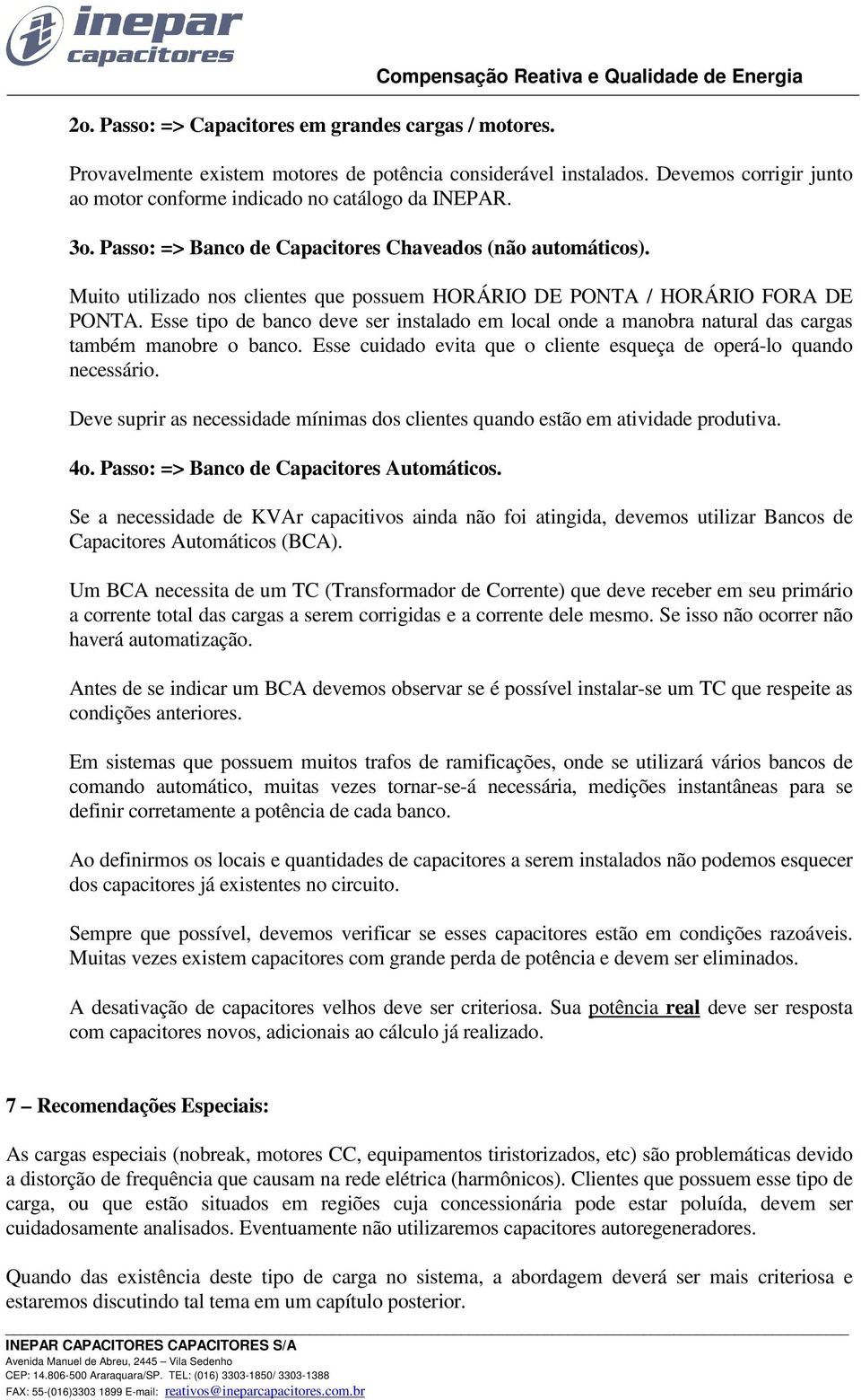 Muito utilizado nos clientes que possuem HORÁRIO DE PONTA / HORÁRIO FORA DE PONTA. Esse tipo de banco deve ser instalado em local onde a manobra natural das cargas também manobre o banco.