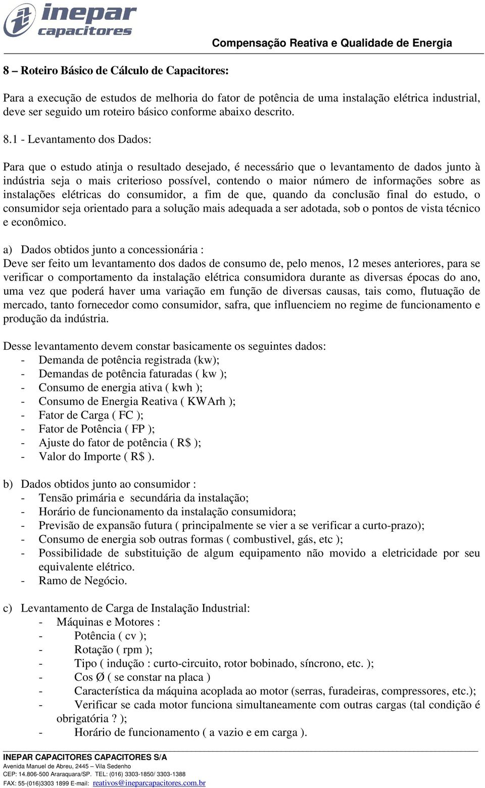 1 - Levantamento dos Dados: Para que o estudo atinja o resultado desejado, é necessário que o levantamento de dados junto à indústria seja o mais criterioso possível, contendo o maior número de