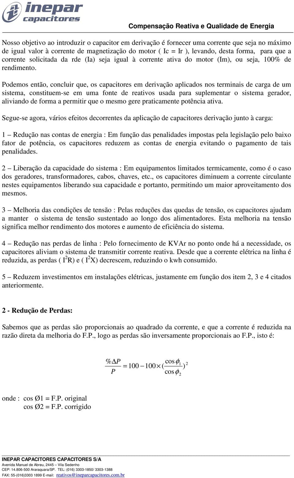 Podemos então, concluir que, os capacitores em derivação aplicados nos terminais de carga de um sistema, constituem-se em uma fonte de reativos usada para suplementar o sistema gerador, aliviando de