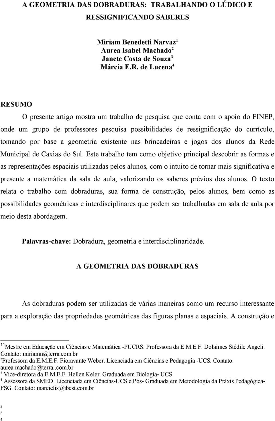 DURAS: TRABALHANDO O LÚDICO E RESSIGNIFICANDO SABERES Miriam Benedetti Narvaz 1 Aurea Isabel Machado 2 Janete Costa de Souza 3 Márcia E.R. de Lucena 4 RESUMO O presente artigo mostra um trabalho de