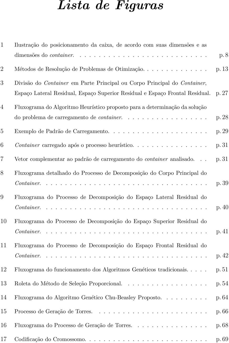 ................. p. 28 5 Exemplo de Padrão de Carregamento..................... p. 29 6 Container carregado após o processo heurístico................ p. 31 7 Vetor complementar ao padrão de carregamento do container analisado.