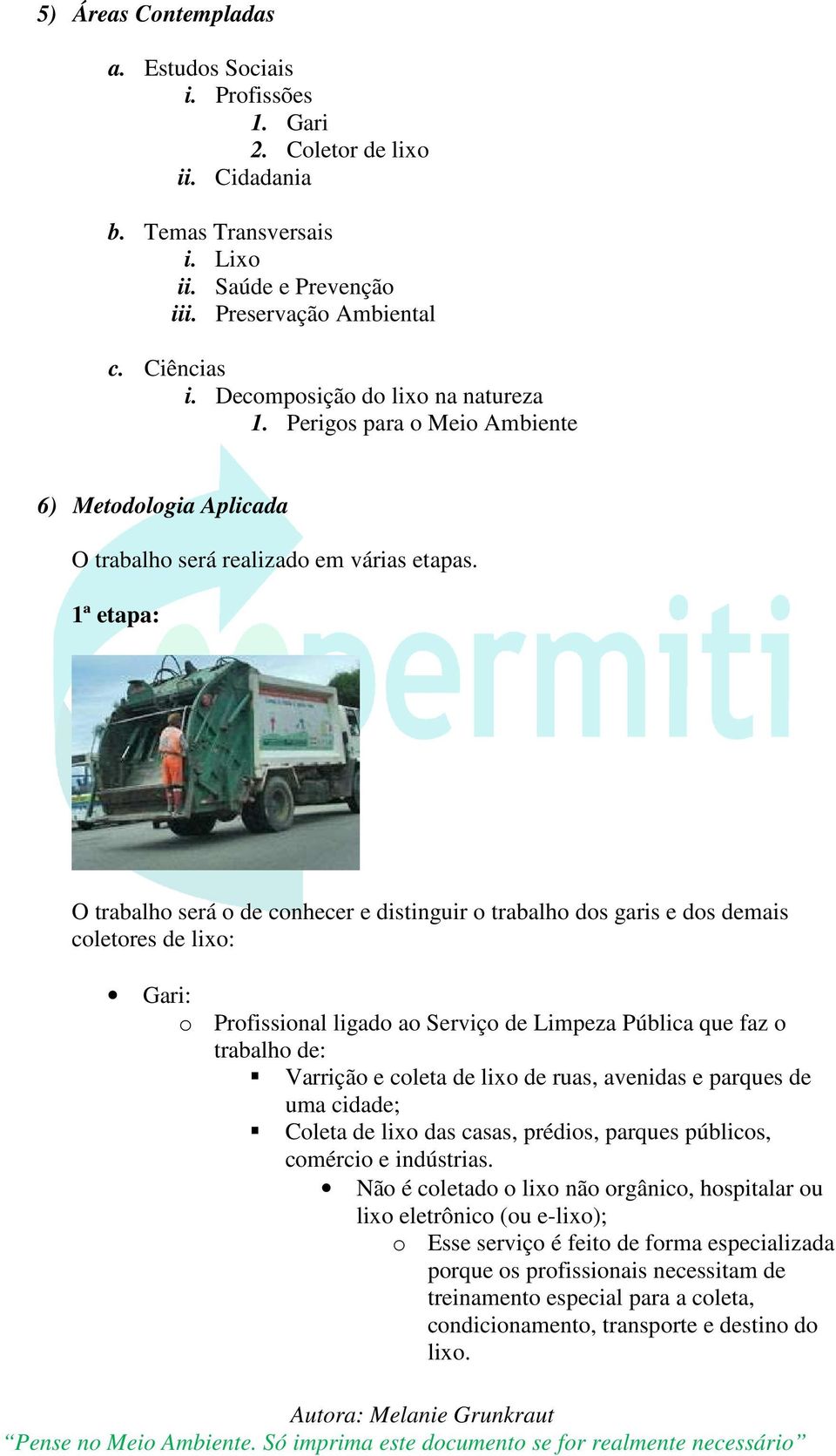 1ª etapa: O trabalho será o de conhecer e distinguir o trabalho dos garis e dos demais coletores de lixo: Gari: o Profissional ligado ao Serviço de Limpeza Pública que faz o trabalho de: Varrição e