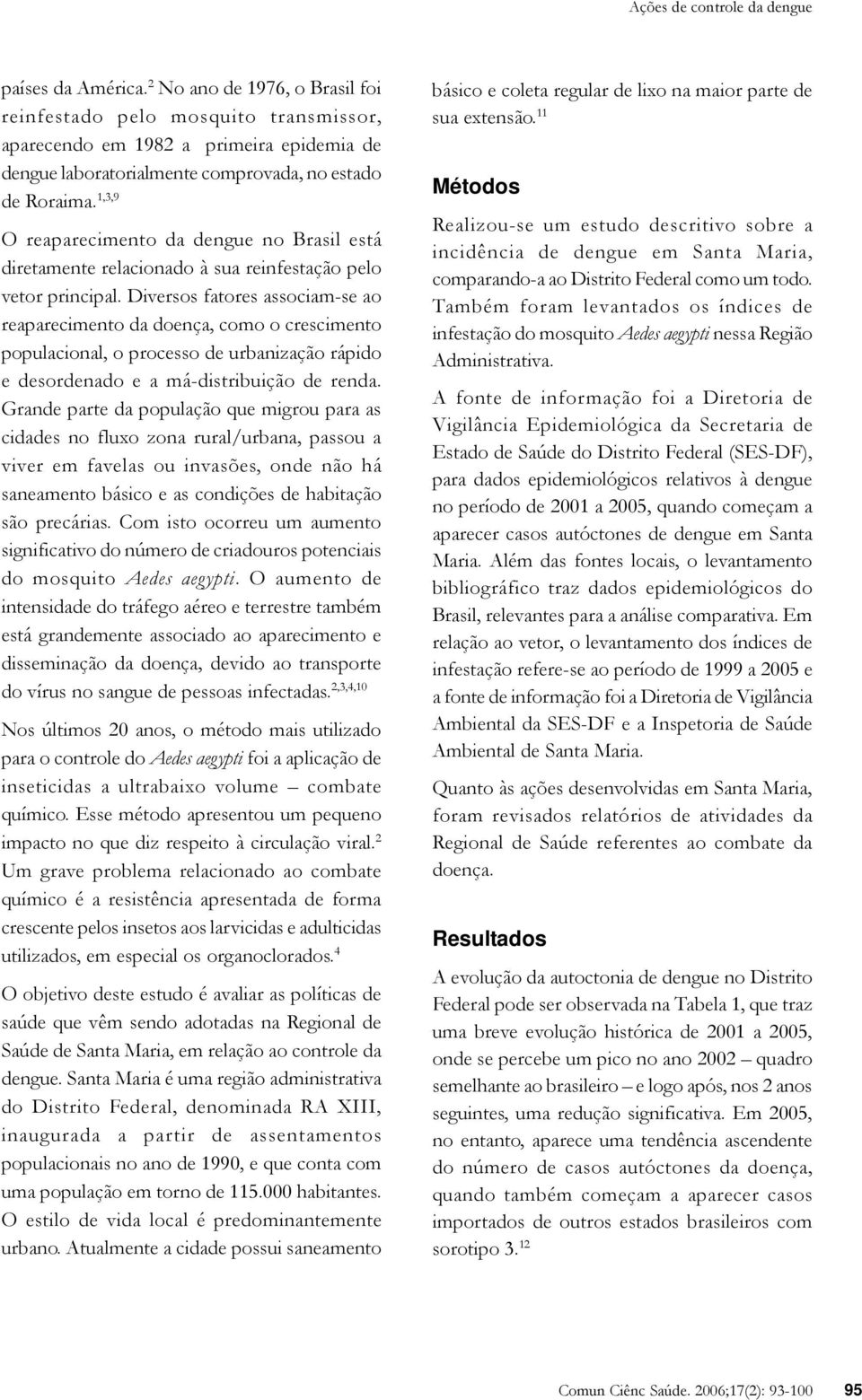 1,3,9 O reaparecimento da dengue no Brasil está diretamente relacionado à sua reinfestação pelo vetor principal.