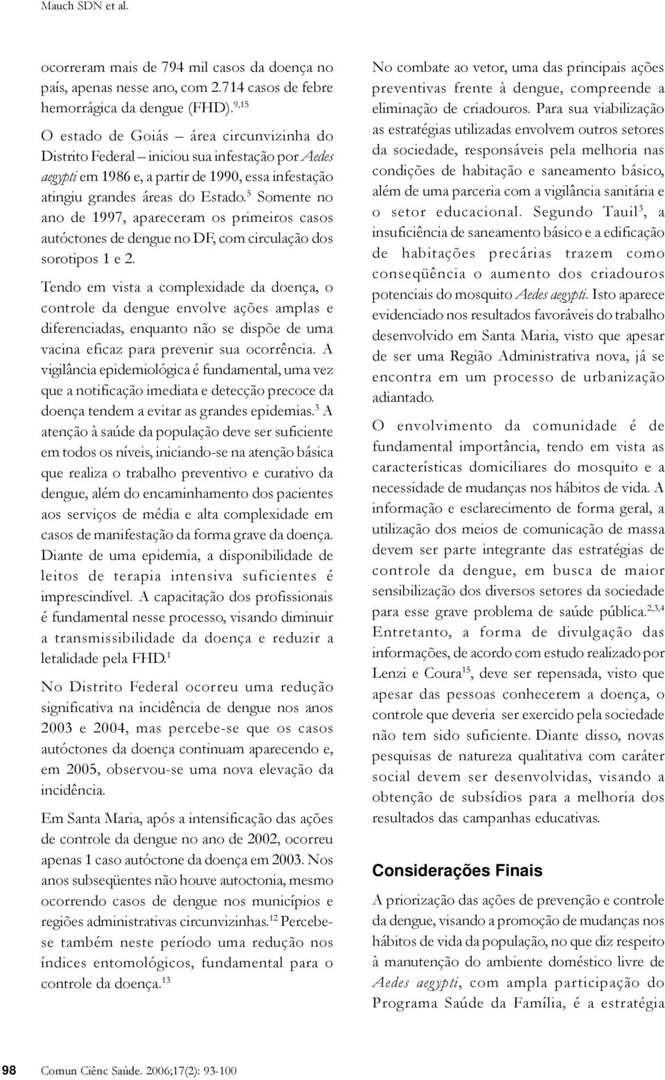 5 Somente no ano de 1997, apareceram os primeiros casos autóctones de dengue no DF, com circulação dos sorotipos 1 e 2.