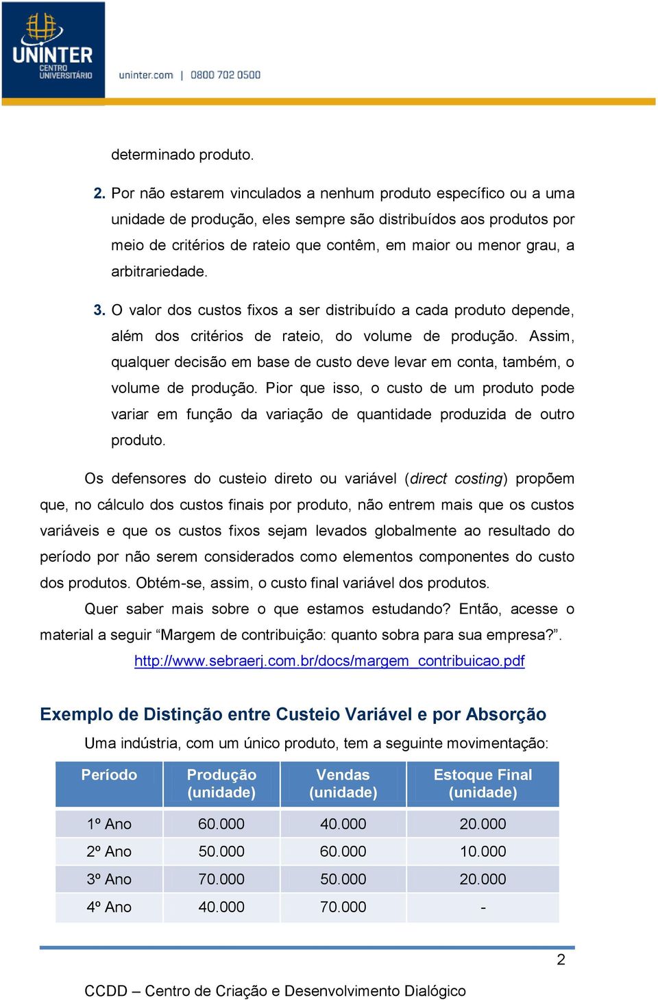 arbitrariedade. 3. O valor dos custos fixos a ser distribuído a cada produto depende, além dos critérios de rateio, do volume de produção.