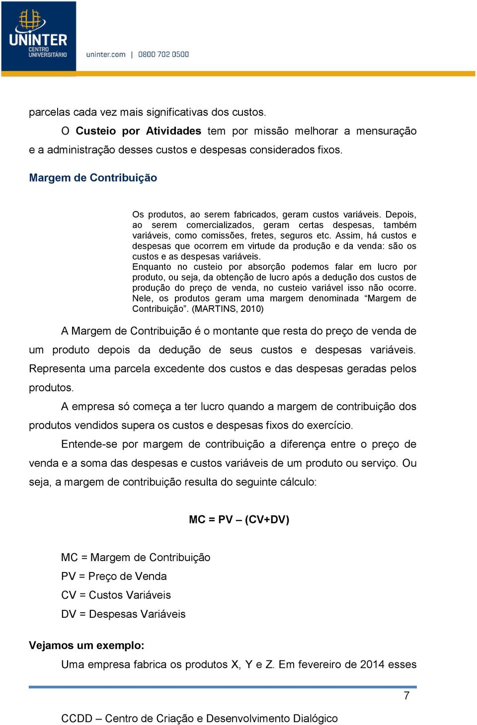 Assim, há custos e despesas que ocorrem em virtude da produção e da venda: são os custos e as despesas variáveis.