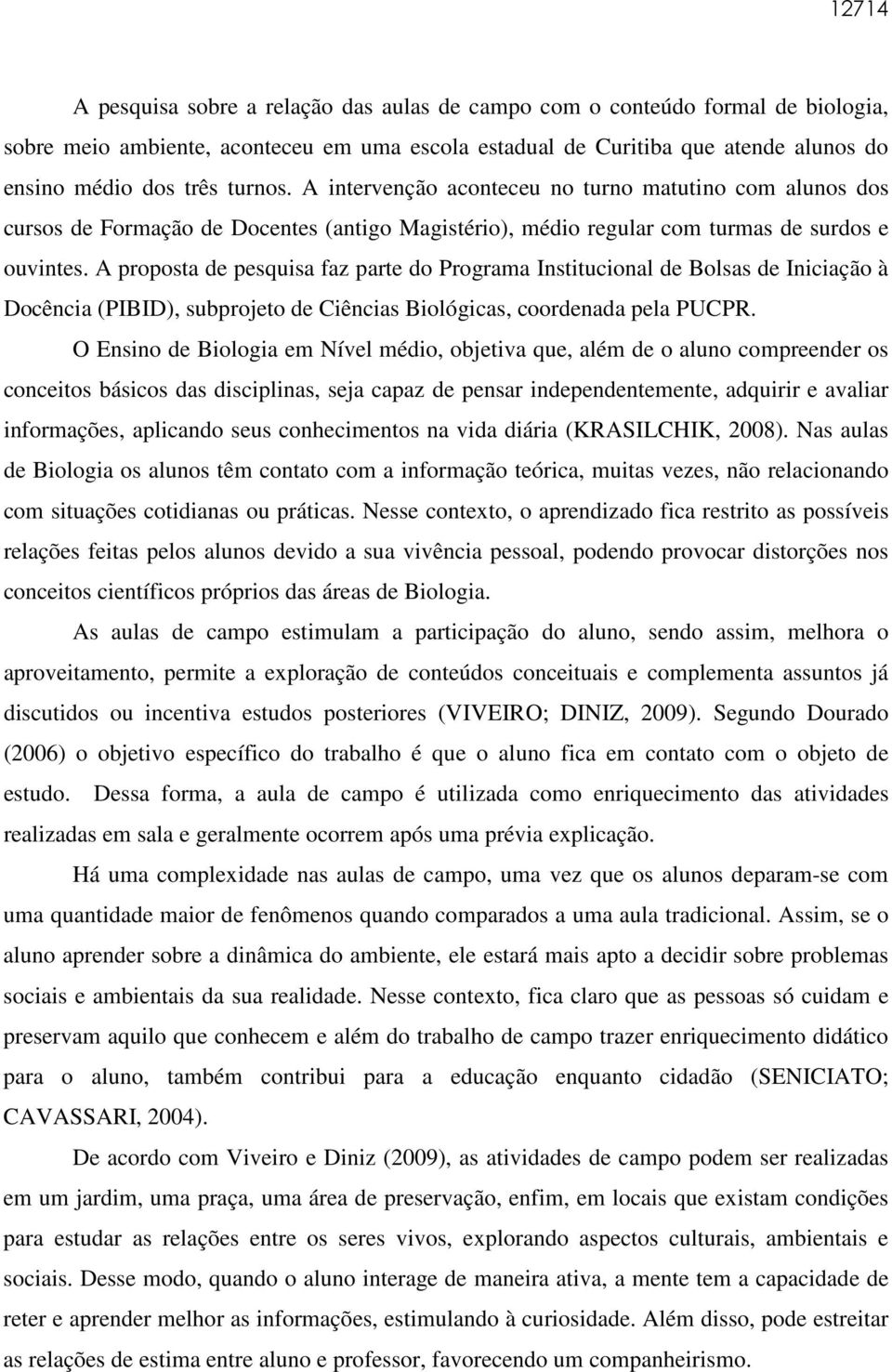 A proposta de pesquisa faz parte do Programa Institucional de Bolsas de Iniciação à Docência (PIBID), subprojeto de Ciências Biológicas, coordenada pela PUCPR.