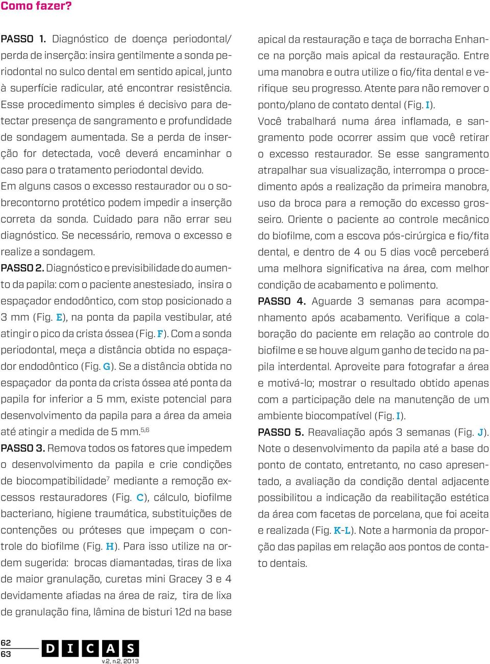 Esse procedimento simples é decisivo para detectar presença de sangramento e profundidade de sondagem aumentada.