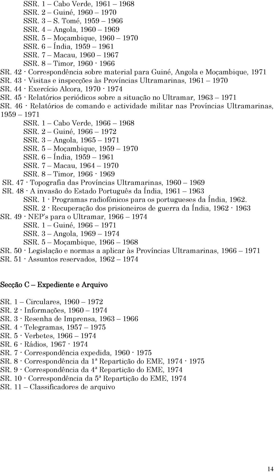 44 - Exercício Alcora, 1970-1974 SR. 45 - Relatórios periódicos sobre a situação no Ultramar, 1963 1971 SR. 46 - Relatórios de comando e actividade militar nas Províncias Ultramarinas, 1959 1971 SSR.