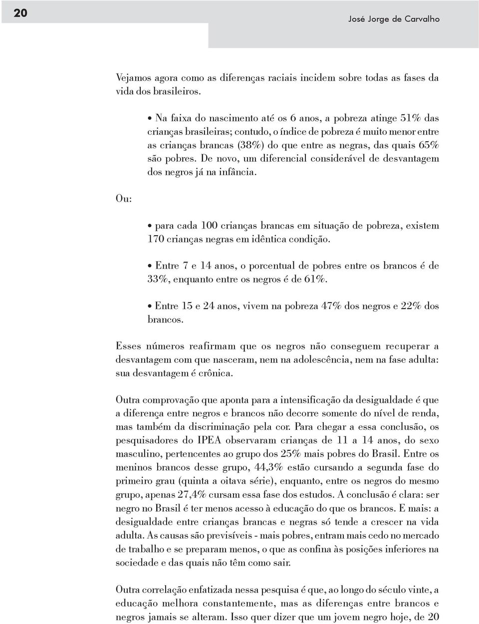 65% são pobres. De novo, um diferencial considerável de desvantagem dos negros já na infância. para cada 100 crianças brancas em situação de pobreza, existem 170 crianças negras em idêntica condição.