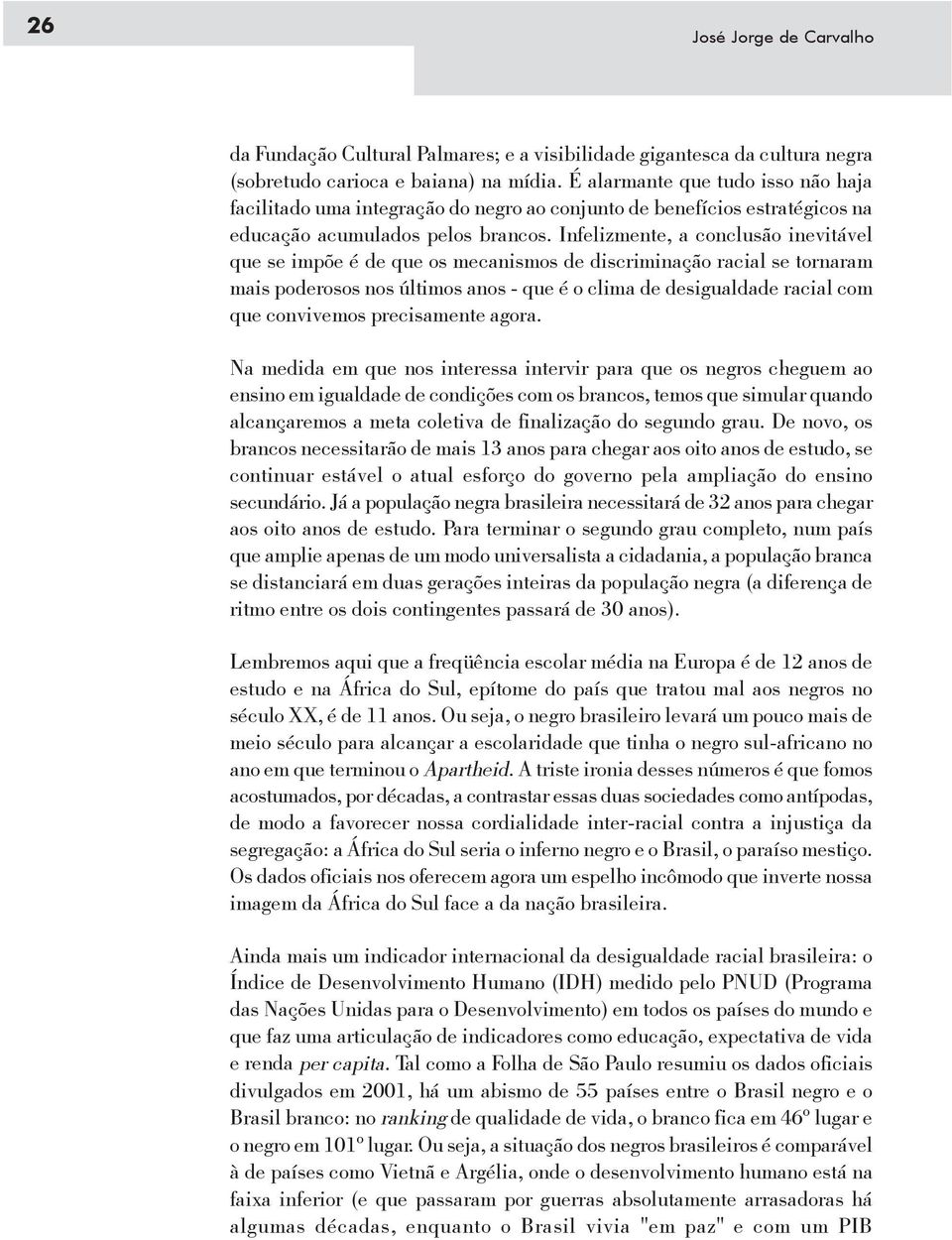 Infelizmente, a conclusão inevitável que se impõe é de que os mecanismos de discriminação racial se tornaram mais poderosos nos últimos anos - que é o clima de desigualdade racial com que convivemos