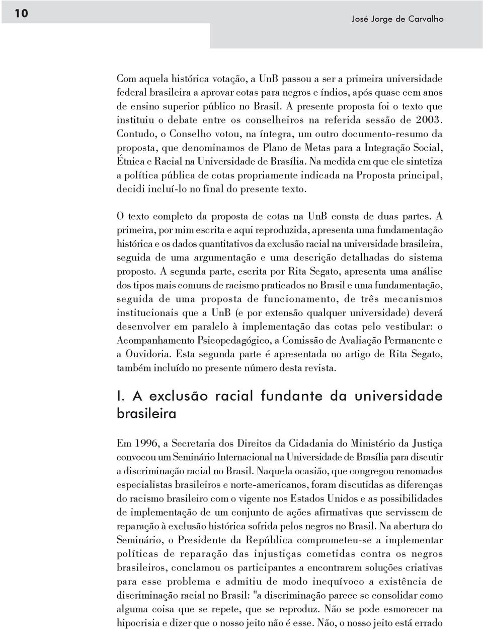 Contudo, o Conselho votou, na íntegra, um outro documento-resumo da proposta, que denominamos de Plano de Metas para a Integração Social, Étnica e Racial na Universidade de Brasília.