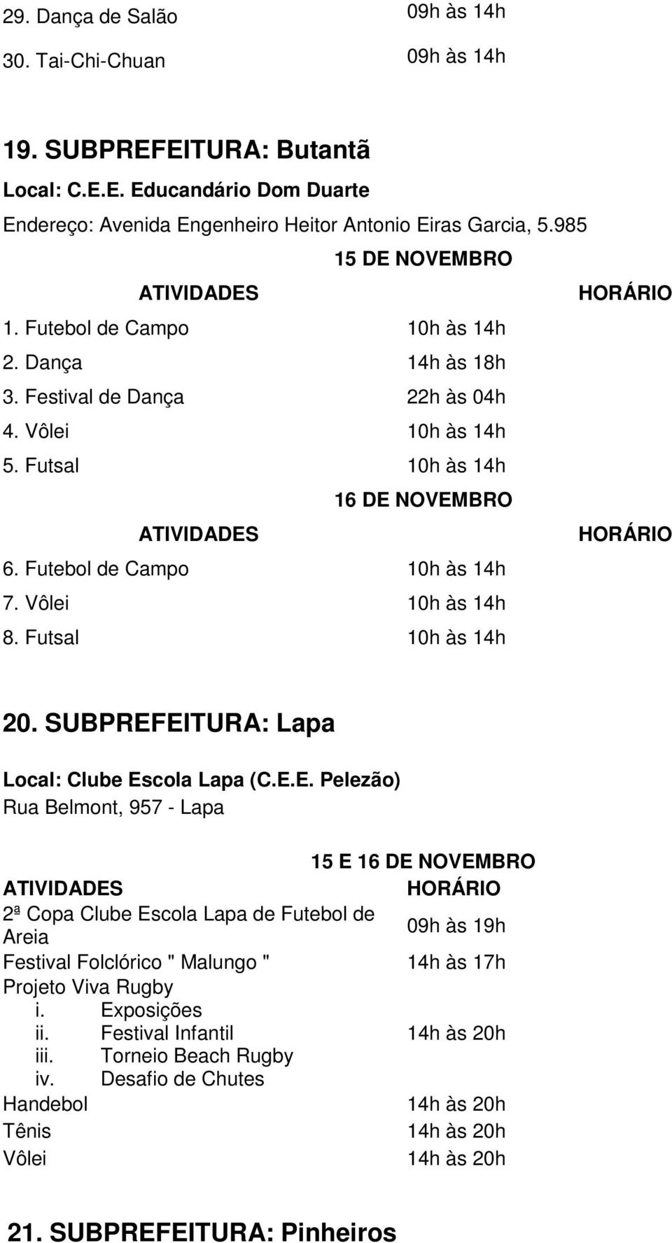 SUBPREFEITURA: Lapa Local: Clube Escola Lapa (C.E.E. Pelezão) Rua Belmont, 957 - Lapa 15 E 2ª Copa Clube Escola Lapa de Futebol de Areia 09h às 19h Festival Folclórico " Malungo " 14h às 17h Projeto Viva Rugby i.