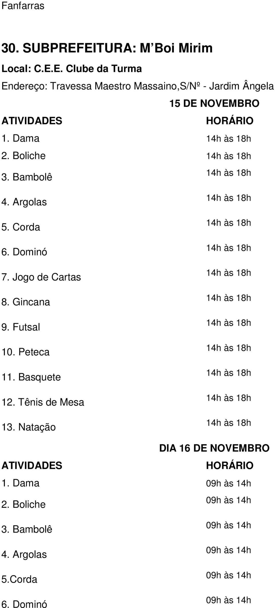 Dama 2. Boliche 3. Bambolê 4. Argolas 5. Corda 6. Dominó 7. Jogo de Cartas 8.