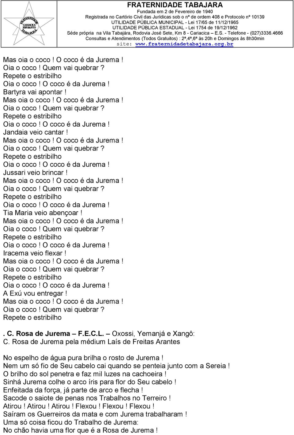 Mas oia o coco! O coco é da Jurema! Repete o estribilho FRATERNIDADE TABAJARA. C. Rosa de Jurema F.E.C.L. Oxossi, Yemanjá e Xangô: C.
