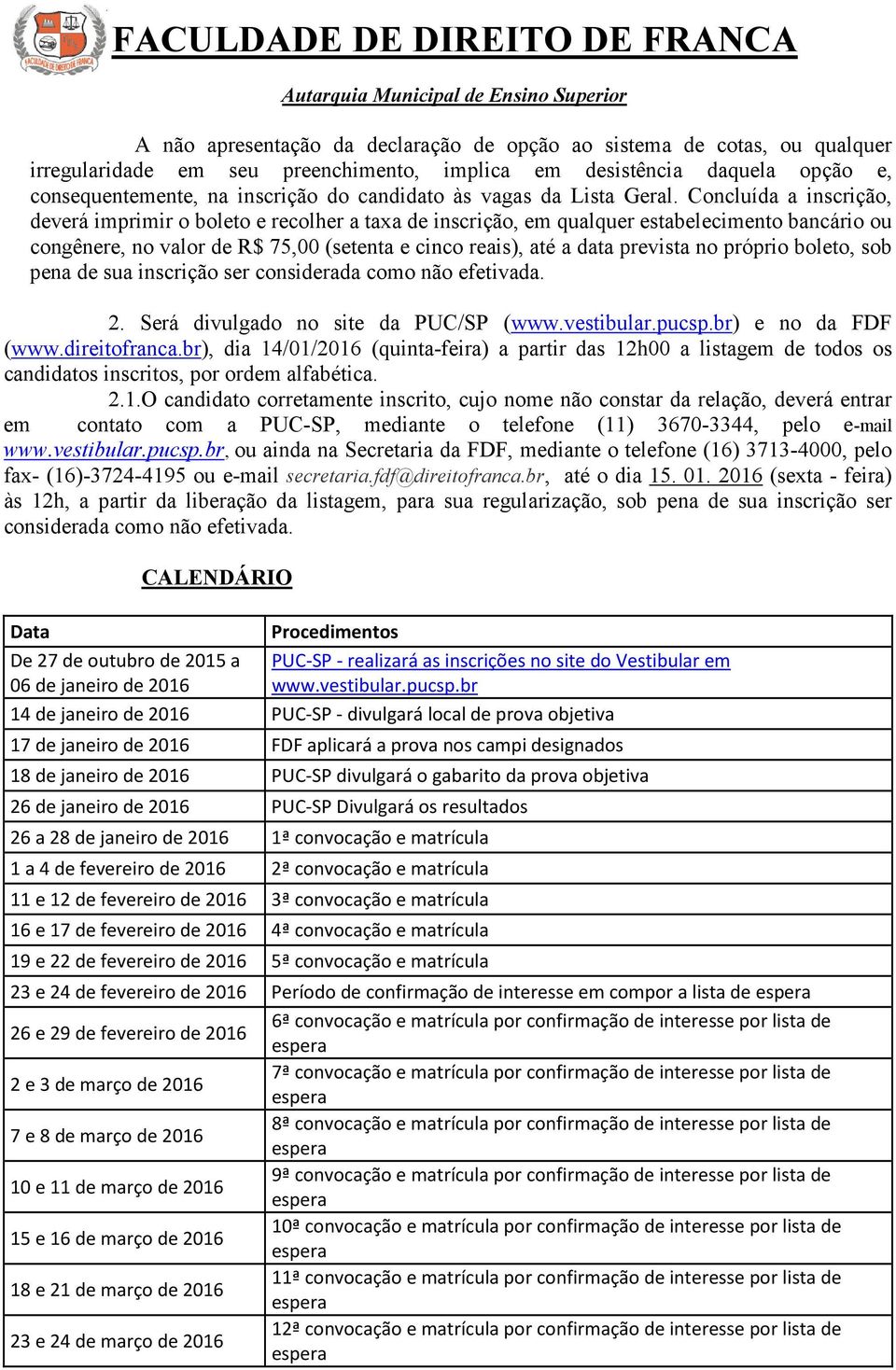 Concluída a inscrição, deverá imprimir o boleto e recolher a taxa de inscrição, em qualquer estabelecimento bancário ou congênere, no valor de R$ 75,00 (setenta e cinco reais), até a data prevista no