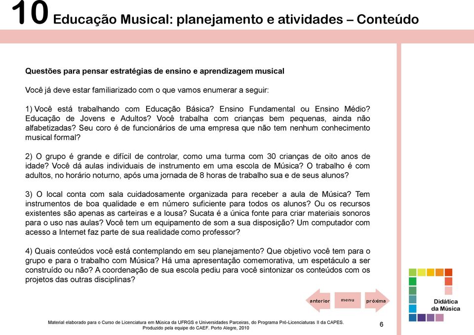 Seu coro é de funcionários de uma empresa que não tem nenhum conhecimento musical formal? 2) O grupo é grande e difícil de controlar, como uma turma com 30 crianças de oito anos de idade?