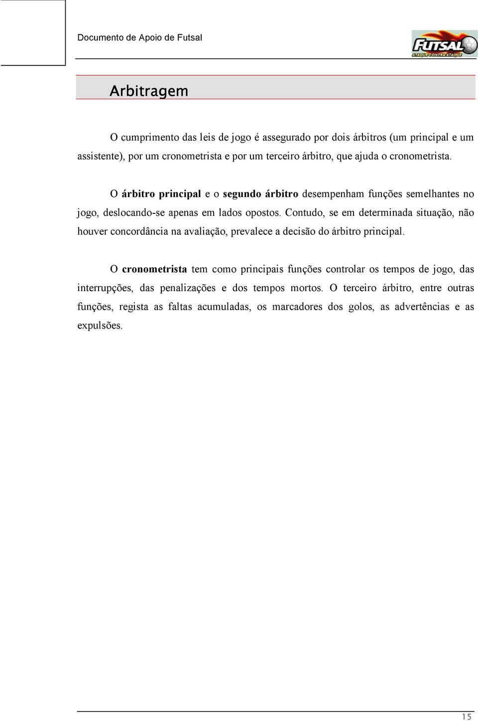 Contudo, se em determinada situação, não houver concordância na avaliação, prevalece a decisão do árbitro principal.