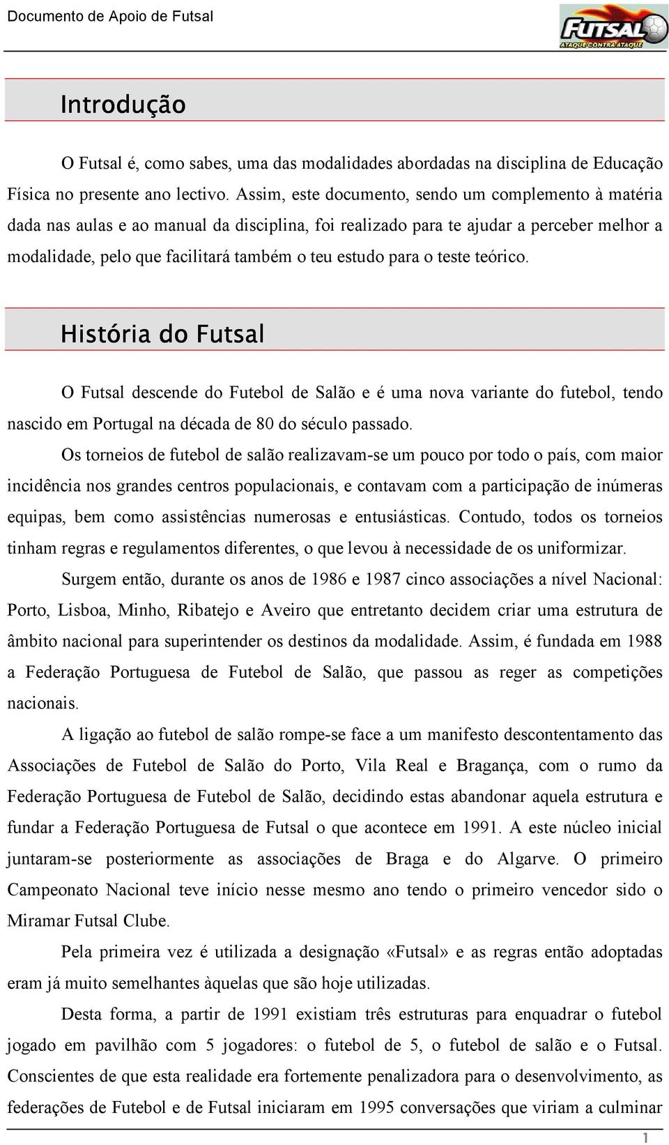 para o teste teórico. História do Futsal O Futsal descende do Futebol de Salão e é uma nova variante do futebol, tendo nascido em Portugal na década de 80 do século passado.